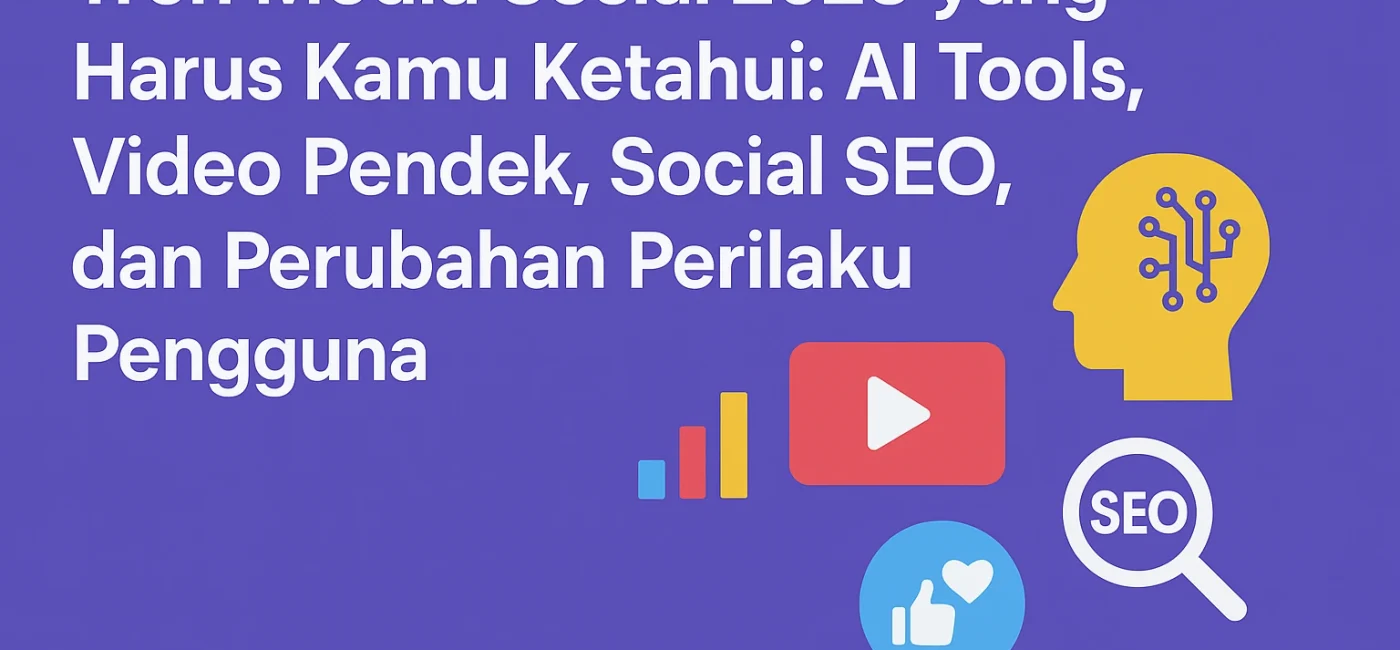 Tren Media Sosial 2025 yang Harus Kamu Ketahui: AI Tools, Video Pendek, Social SEO, dan Perubahan Perilaku Pengguna